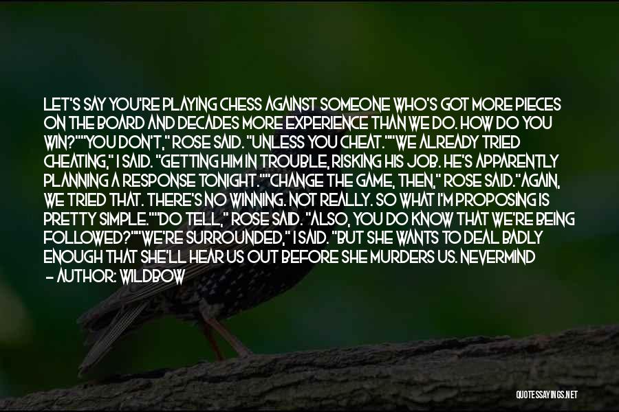 Wildbow Quotes: Let's Say You're Playing Chess Against Someone Who's Got More Pieces On The Board And Decades More Experience Than We