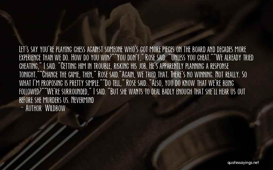 Wildbow Quotes: Let's Say You're Playing Chess Against Someone Who's Got More Pieces On The Board And Decades More Experience Than We