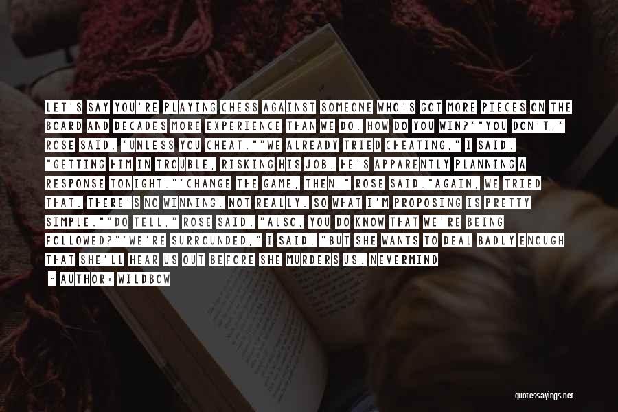 Wildbow Quotes: Let's Say You're Playing Chess Against Someone Who's Got More Pieces On The Board And Decades More Experience Than We