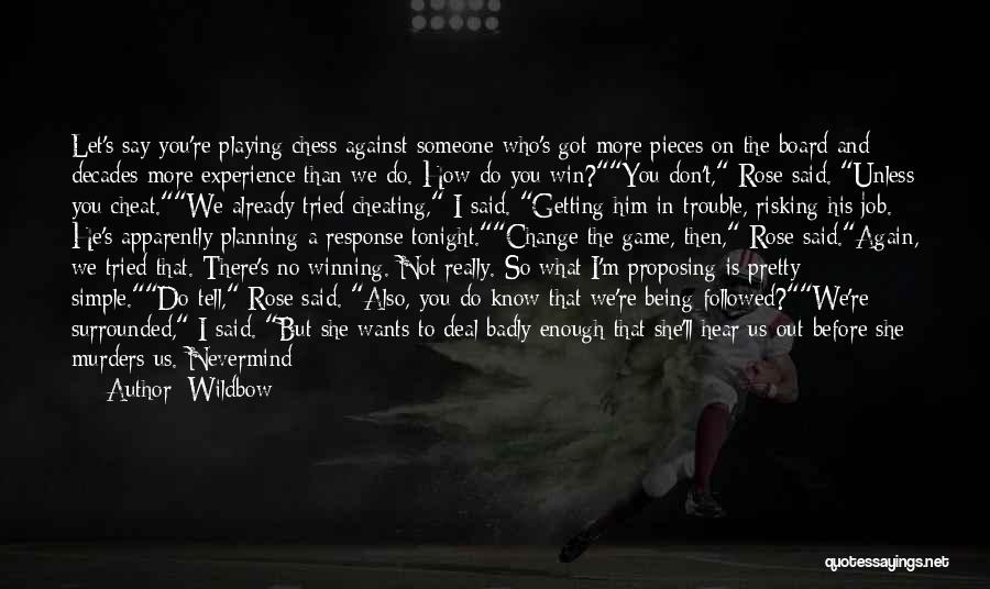 Wildbow Quotes: Let's Say You're Playing Chess Against Someone Who's Got More Pieces On The Board And Decades More Experience Than We