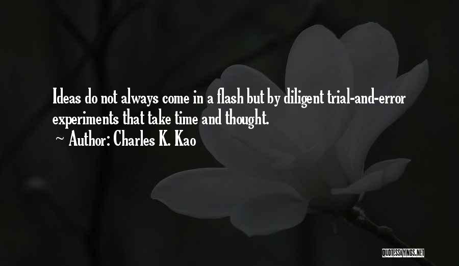 Charles K. Kao Quotes: Ideas Do Not Always Come In A Flash But By Diligent Trial-and-error Experiments That Take Time And Thought.