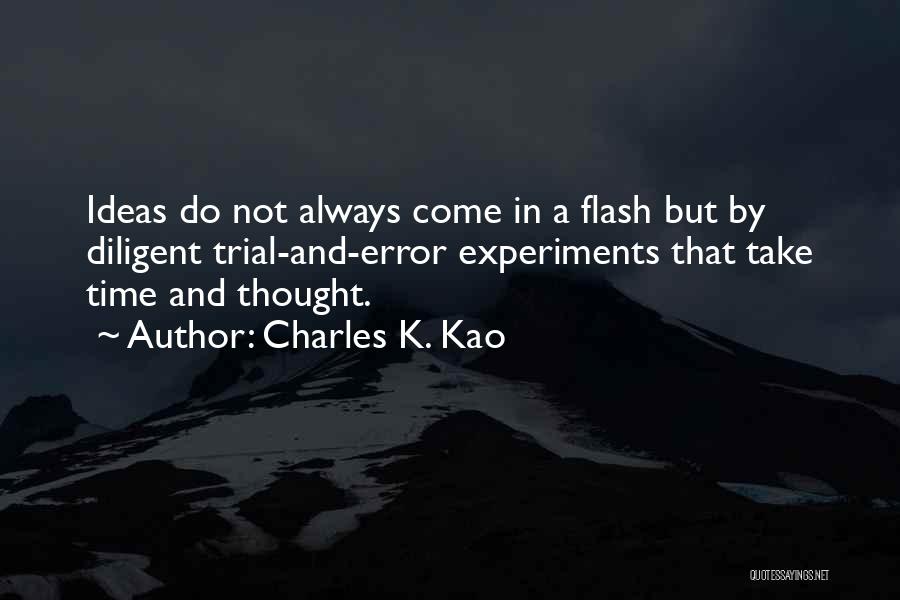 Charles K. Kao Quotes: Ideas Do Not Always Come In A Flash But By Diligent Trial-and-error Experiments That Take Time And Thought.