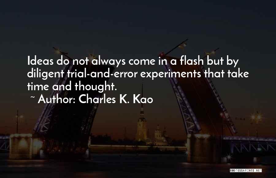 Charles K. Kao Quotes: Ideas Do Not Always Come In A Flash But By Diligent Trial-and-error Experiments That Take Time And Thought.