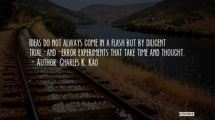 Charles K. Kao Quotes: Ideas Do Not Always Come In A Flash But By Diligent Trial-and-error Experiments That Take Time And Thought.