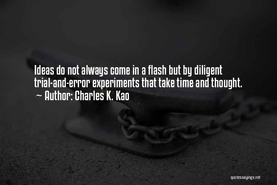 Charles K. Kao Quotes: Ideas Do Not Always Come In A Flash But By Diligent Trial-and-error Experiments That Take Time And Thought.