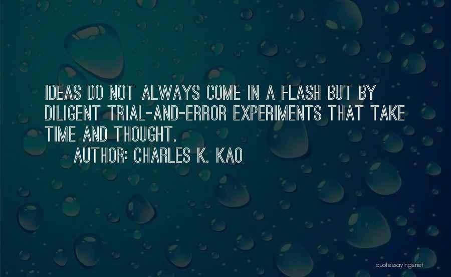 Charles K. Kao Quotes: Ideas Do Not Always Come In A Flash But By Diligent Trial-and-error Experiments That Take Time And Thought.