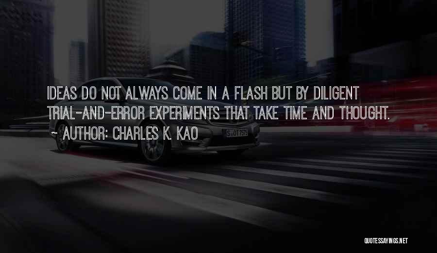 Charles K. Kao Quotes: Ideas Do Not Always Come In A Flash But By Diligent Trial-and-error Experiments That Take Time And Thought.