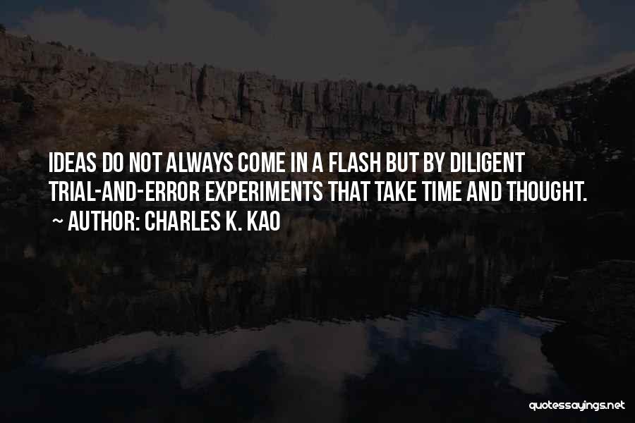 Charles K. Kao Quotes: Ideas Do Not Always Come In A Flash But By Diligent Trial-and-error Experiments That Take Time And Thought.