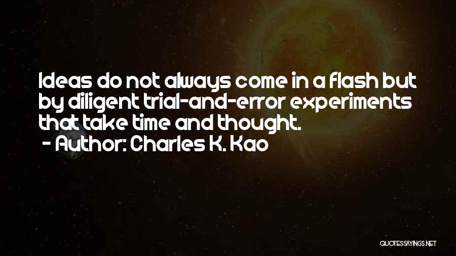 Charles K. Kao Quotes: Ideas Do Not Always Come In A Flash But By Diligent Trial-and-error Experiments That Take Time And Thought.