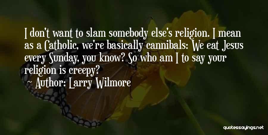 Larry Wilmore Quotes: I Don't Want To Slam Somebody Else's Religion. I Mean As A Catholic, We're Basically Cannibals: We Eat Jesus Every