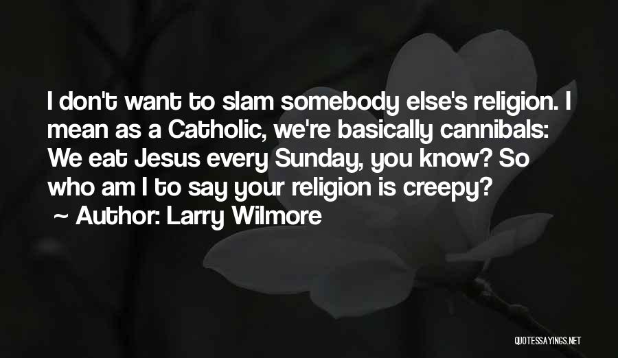Larry Wilmore Quotes: I Don't Want To Slam Somebody Else's Religion. I Mean As A Catholic, We're Basically Cannibals: We Eat Jesus Every