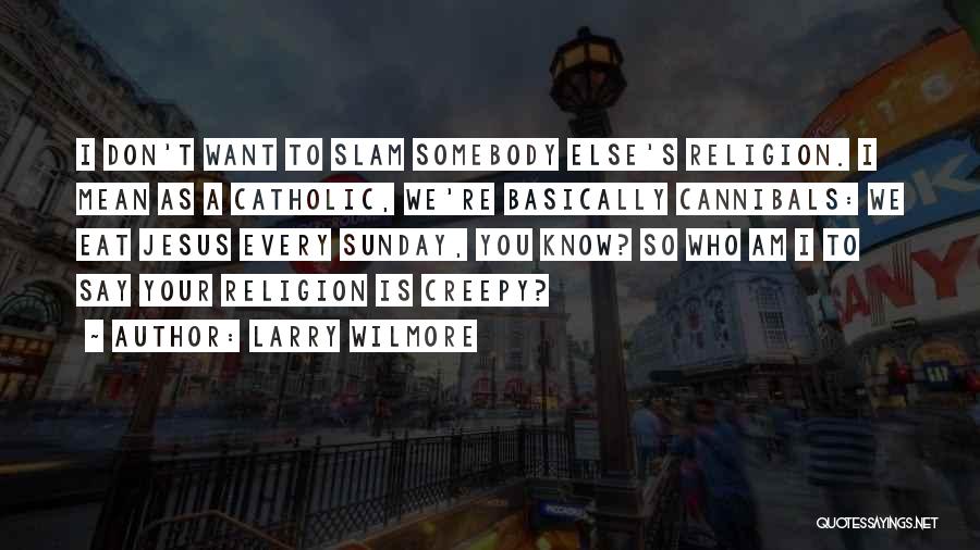 Larry Wilmore Quotes: I Don't Want To Slam Somebody Else's Religion. I Mean As A Catholic, We're Basically Cannibals: We Eat Jesus Every