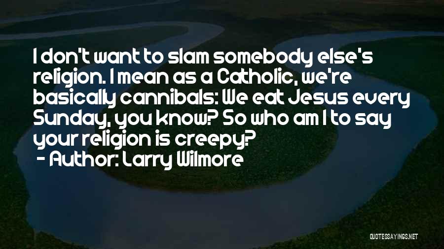 Larry Wilmore Quotes: I Don't Want To Slam Somebody Else's Religion. I Mean As A Catholic, We're Basically Cannibals: We Eat Jesus Every