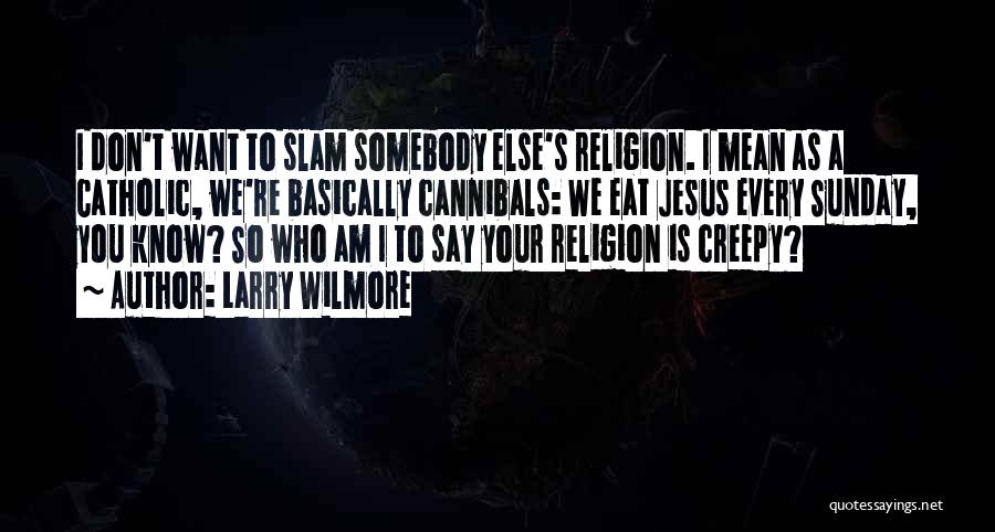 Larry Wilmore Quotes: I Don't Want To Slam Somebody Else's Religion. I Mean As A Catholic, We're Basically Cannibals: We Eat Jesus Every