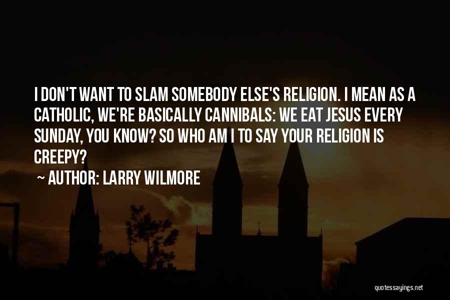 Larry Wilmore Quotes: I Don't Want To Slam Somebody Else's Religion. I Mean As A Catholic, We're Basically Cannibals: We Eat Jesus Every