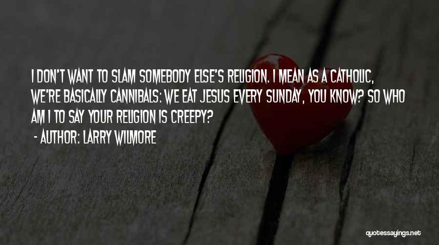 Larry Wilmore Quotes: I Don't Want To Slam Somebody Else's Religion. I Mean As A Catholic, We're Basically Cannibals: We Eat Jesus Every