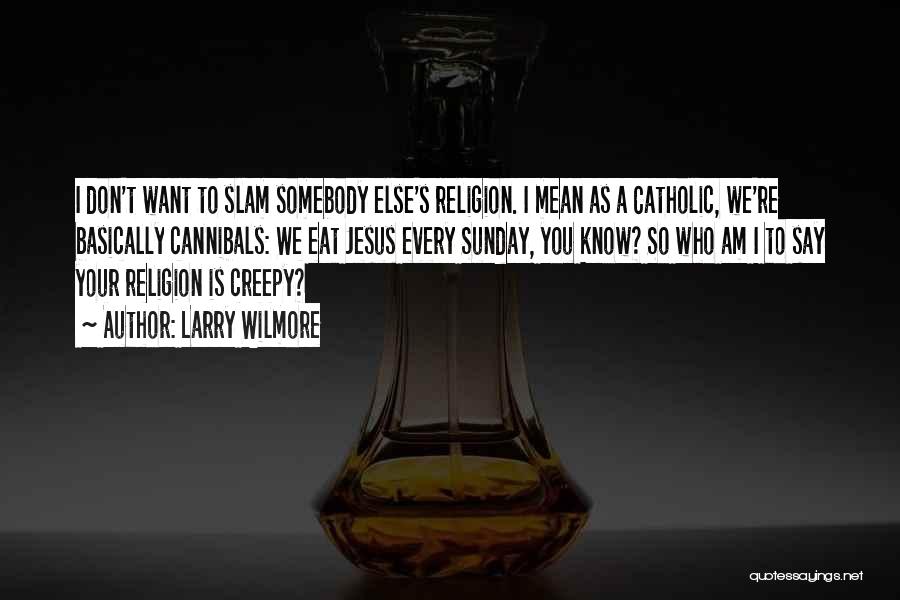 Larry Wilmore Quotes: I Don't Want To Slam Somebody Else's Religion. I Mean As A Catholic, We're Basically Cannibals: We Eat Jesus Every