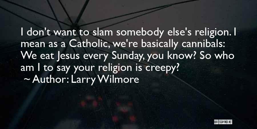 Larry Wilmore Quotes: I Don't Want To Slam Somebody Else's Religion. I Mean As A Catholic, We're Basically Cannibals: We Eat Jesus Every