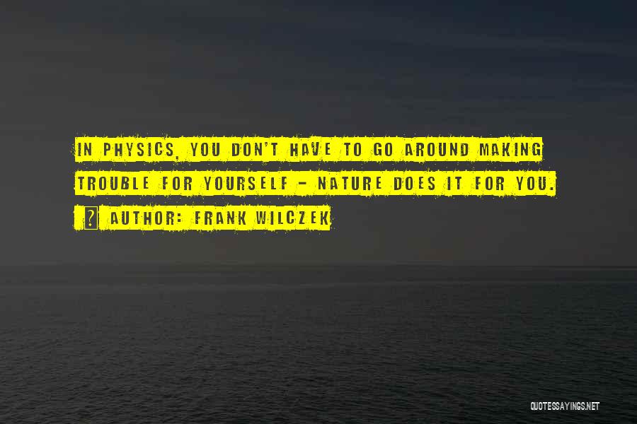 Frank Wilczek Quotes: In Physics, You Don't Have To Go Around Making Trouble For Yourself - Nature Does It For You.