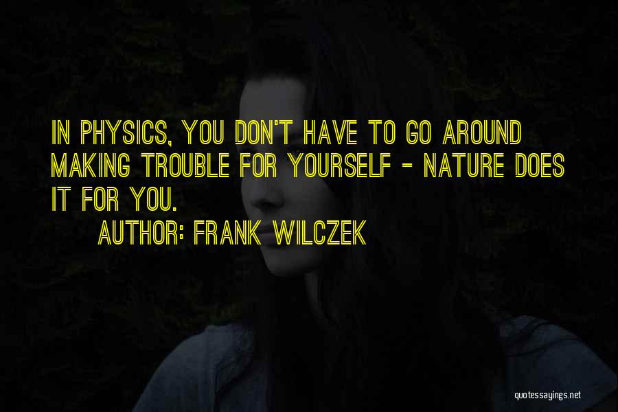 Frank Wilczek Quotes: In Physics, You Don't Have To Go Around Making Trouble For Yourself - Nature Does It For You.