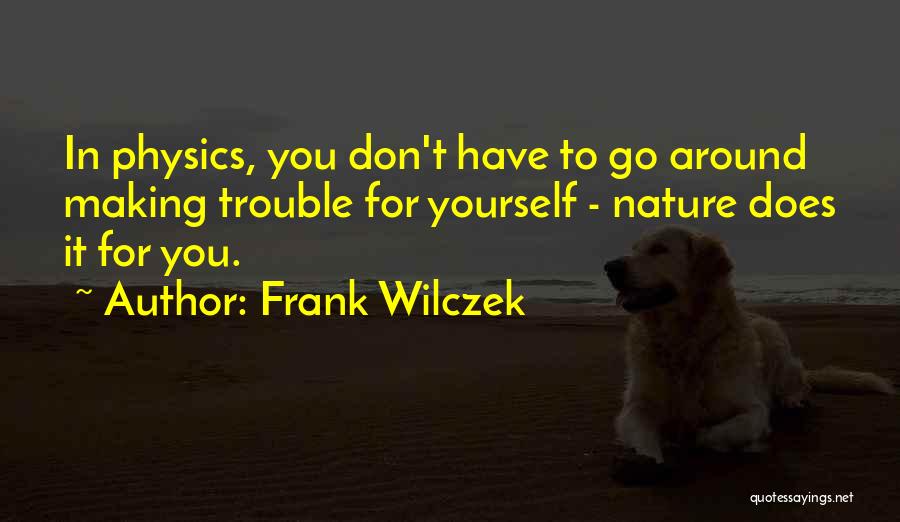 Frank Wilczek Quotes: In Physics, You Don't Have To Go Around Making Trouble For Yourself - Nature Does It For You.