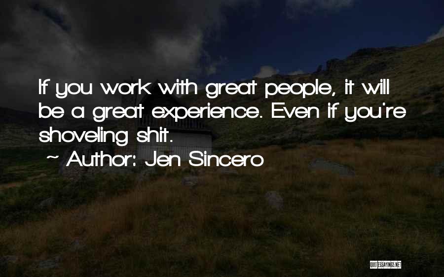 Jen Sincero Quotes: If You Work With Great People, It Will Be A Great Experience. Even If You're Shoveling Shit.