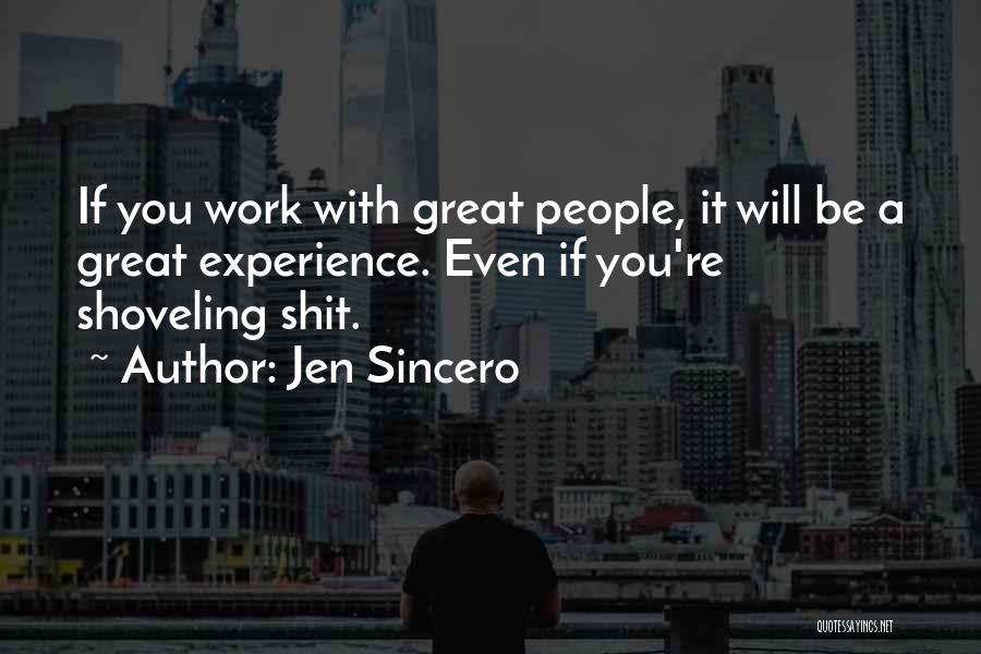 Jen Sincero Quotes: If You Work With Great People, It Will Be A Great Experience. Even If You're Shoveling Shit.