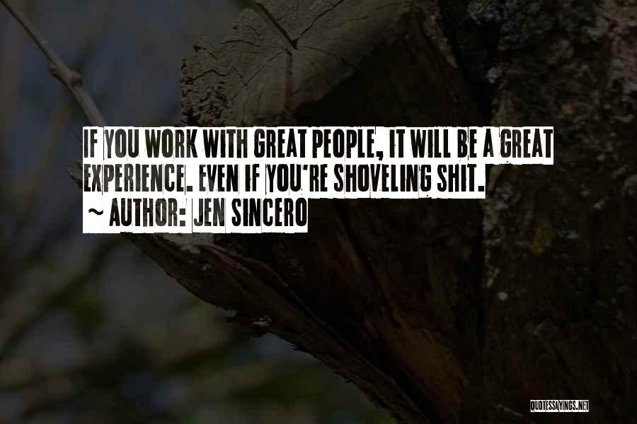 Jen Sincero Quotes: If You Work With Great People, It Will Be A Great Experience. Even If You're Shoveling Shit.