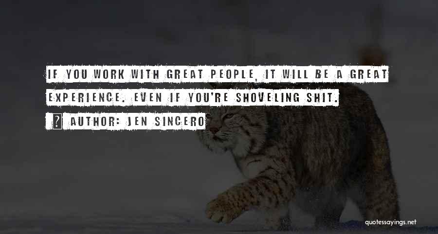 Jen Sincero Quotes: If You Work With Great People, It Will Be A Great Experience. Even If You're Shoveling Shit.