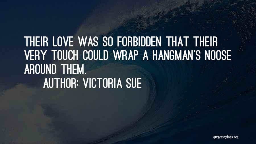 Victoria Sue Quotes: Their Love Was So Forbidden That Their Very Touch Could Wrap A Hangman's Noose Around Them.