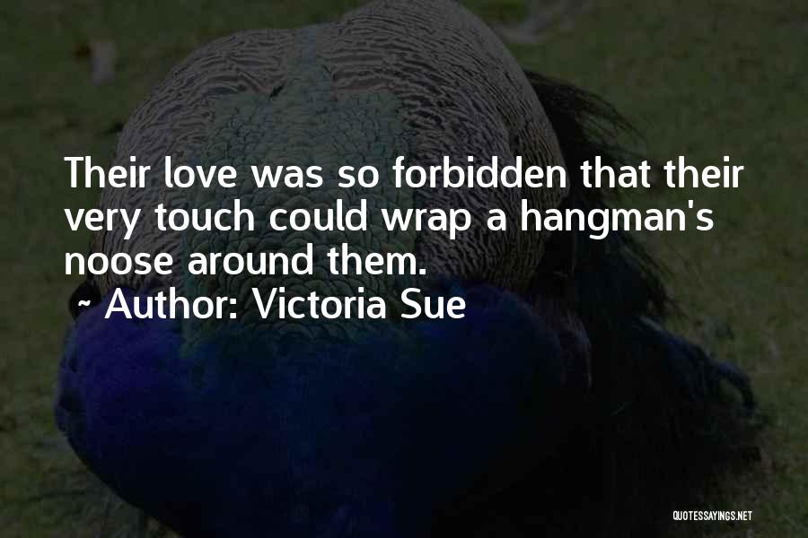 Victoria Sue Quotes: Their Love Was So Forbidden That Their Very Touch Could Wrap A Hangman's Noose Around Them.