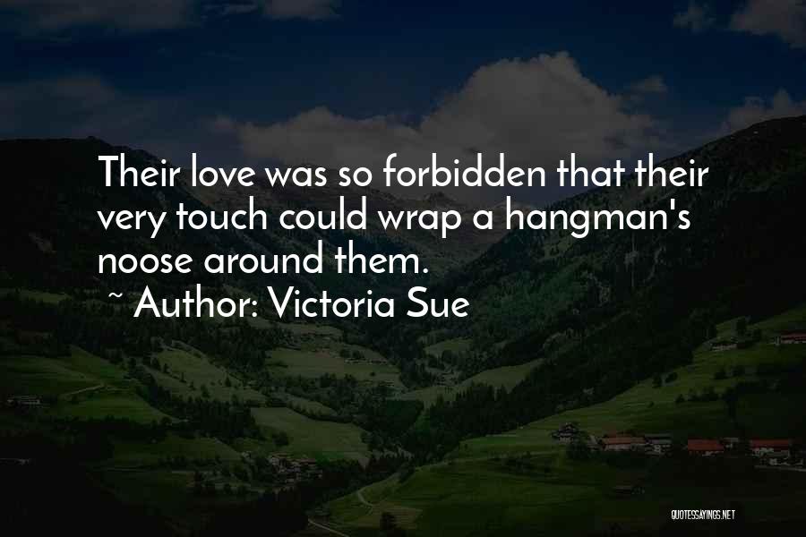 Victoria Sue Quotes: Their Love Was So Forbidden That Their Very Touch Could Wrap A Hangman's Noose Around Them.