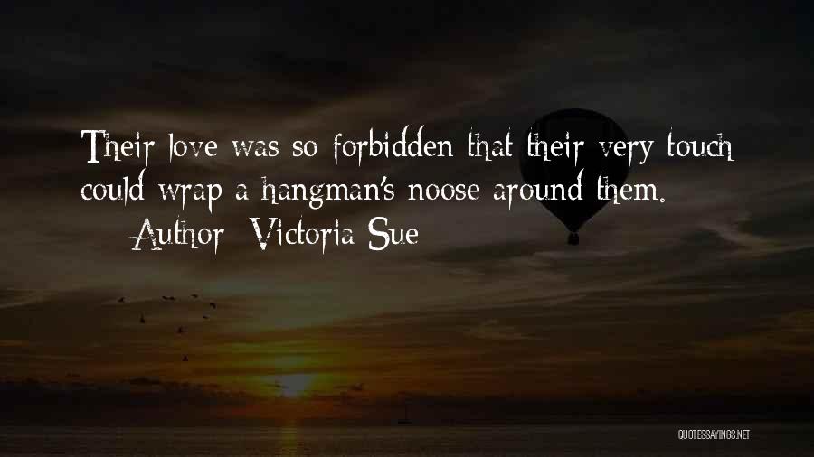 Victoria Sue Quotes: Their Love Was So Forbidden That Their Very Touch Could Wrap A Hangman's Noose Around Them.