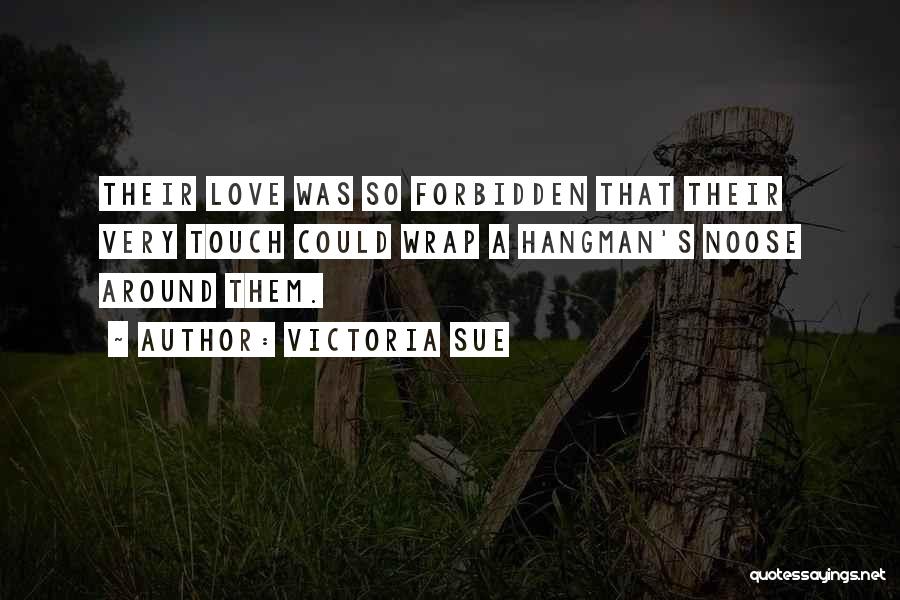 Victoria Sue Quotes: Their Love Was So Forbidden That Their Very Touch Could Wrap A Hangman's Noose Around Them.
