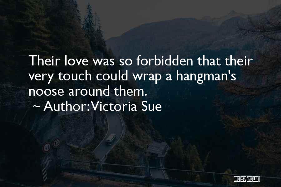 Victoria Sue Quotes: Their Love Was So Forbidden That Their Very Touch Could Wrap A Hangman's Noose Around Them.