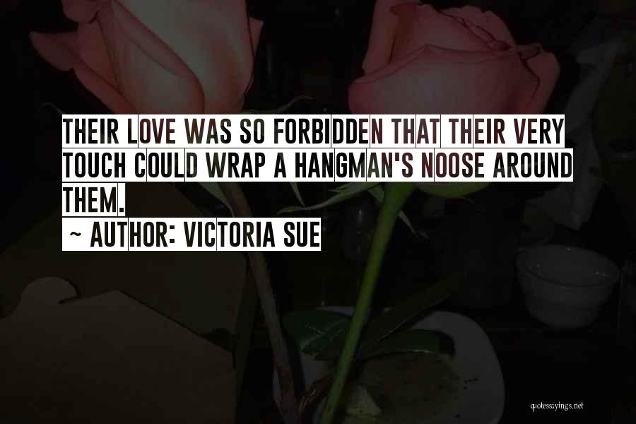 Victoria Sue Quotes: Their Love Was So Forbidden That Their Very Touch Could Wrap A Hangman's Noose Around Them.