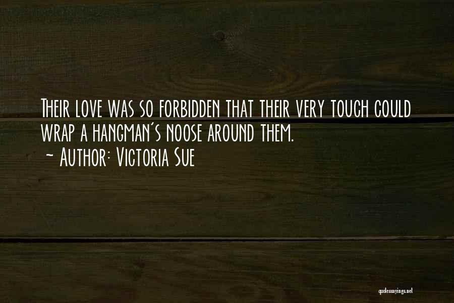 Victoria Sue Quotes: Their Love Was So Forbidden That Their Very Touch Could Wrap A Hangman's Noose Around Them.