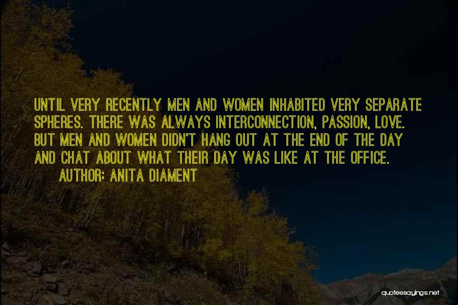 Anita Diament Quotes: Until Very Recently Men And Women Inhabited Very Separate Spheres. There Was Always Interconnection, Passion, Love. But Men And Women