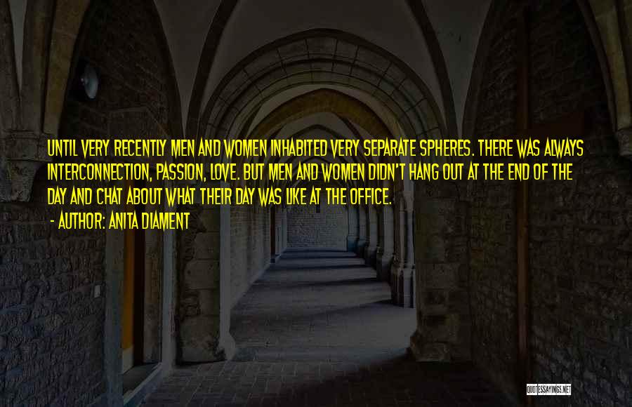 Anita Diament Quotes: Until Very Recently Men And Women Inhabited Very Separate Spheres. There Was Always Interconnection, Passion, Love. But Men And Women