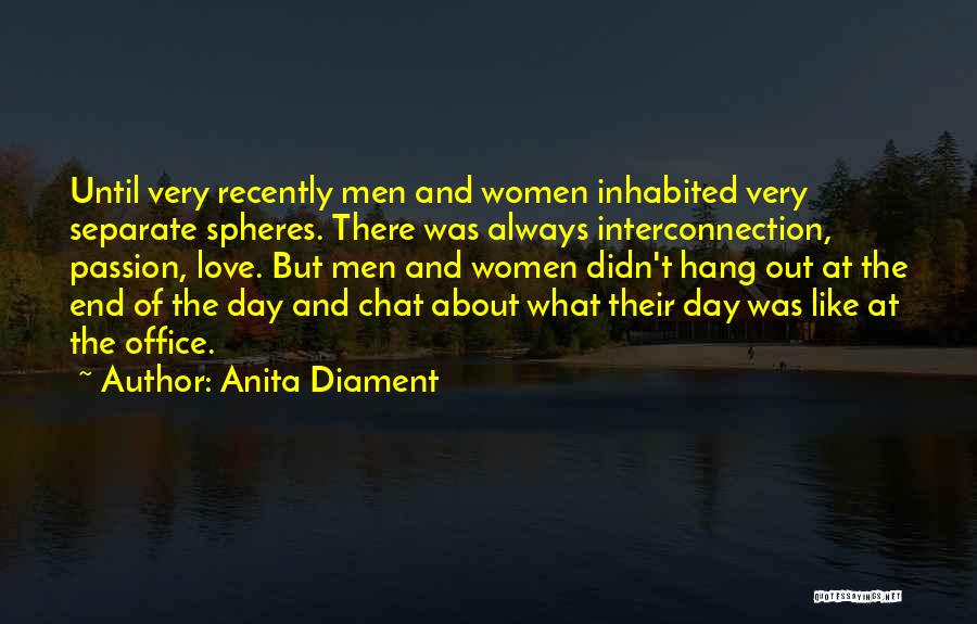 Anita Diament Quotes: Until Very Recently Men And Women Inhabited Very Separate Spheres. There Was Always Interconnection, Passion, Love. But Men And Women