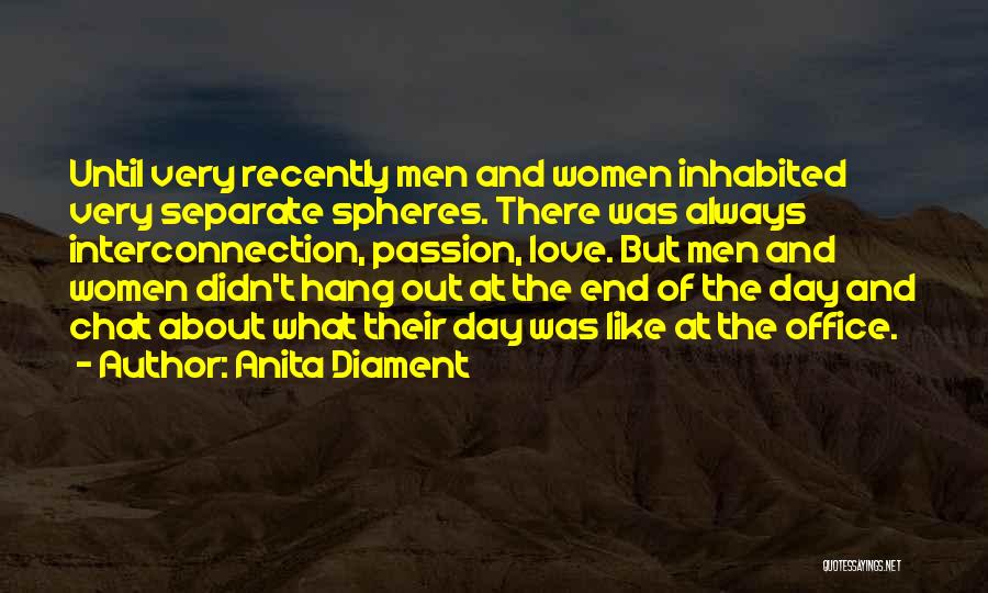 Anita Diament Quotes: Until Very Recently Men And Women Inhabited Very Separate Spheres. There Was Always Interconnection, Passion, Love. But Men And Women