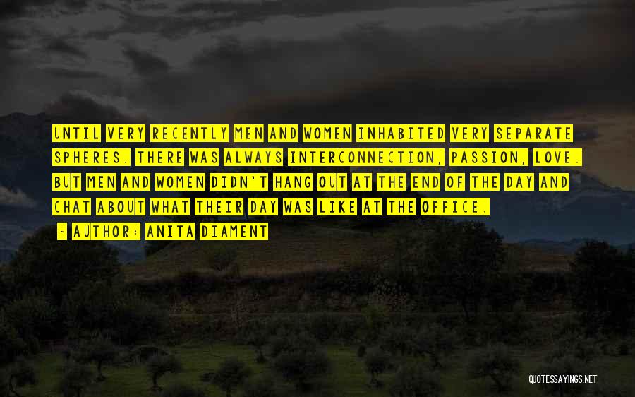 Anita Diament Quotes: Until Very Recently Men And Women Inhabited Very Separate Spheres. There Was Always Interconnection, Passion, Love. But Men And Women
