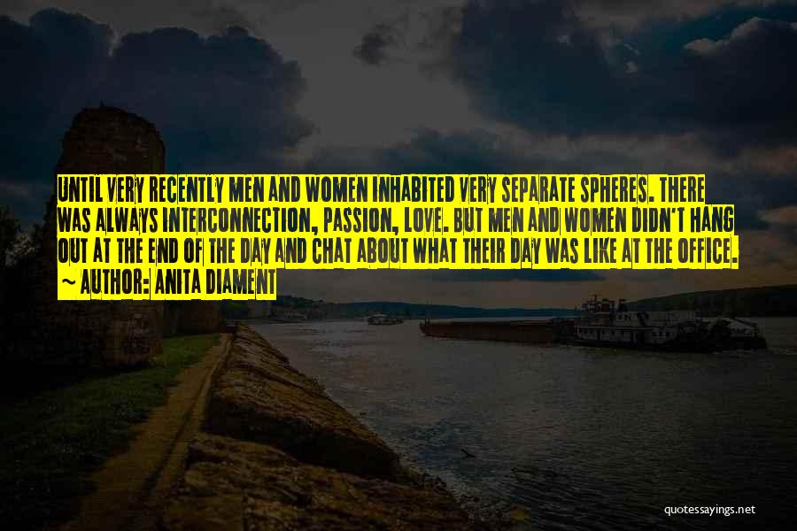 Anita Diament Quotes: Until Very Recently Men And Women Inhabited Very Separate Spheres. There Was Always Interconnection, Passion, Love. But Men And Women