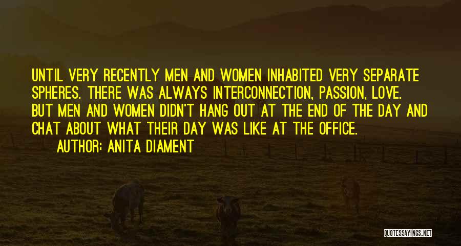 Anita Diament Quotes: Until Very Recently Men And Women Inhabited Very Separate Spheres. There Was Always Interconnection, Passion, Love. But Men And Women