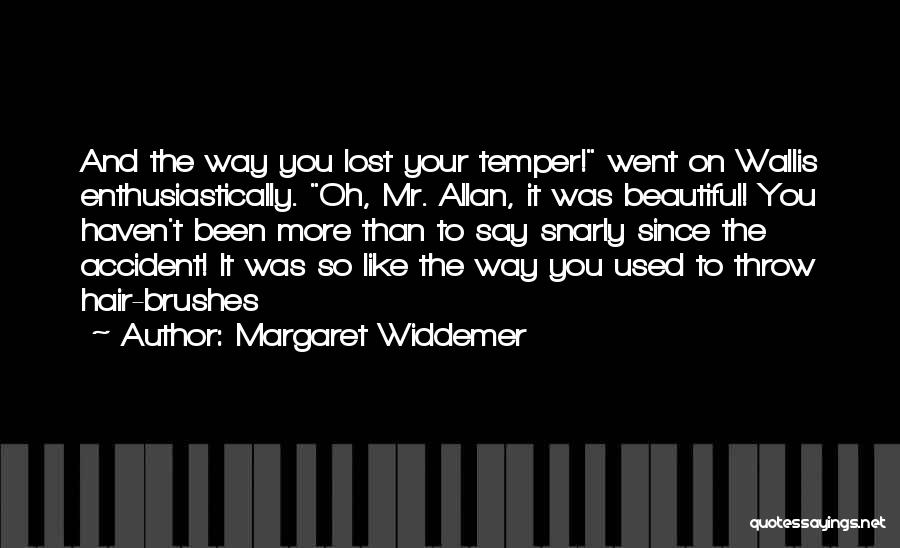 Margaret Widdemer Quotes: And The Way You Lost Your Temper! Went On Wallis Enthusiastically. Oh, Mr. Allan, It Was Beautiful! You Haven't Been