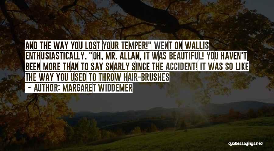 Margaret Widdemer Quotes: And The Way You Lost Your Temper! Went On Wallis Enthusiastically. Oh, Mr. Allan, It Was Beautiful! You Haven't Been