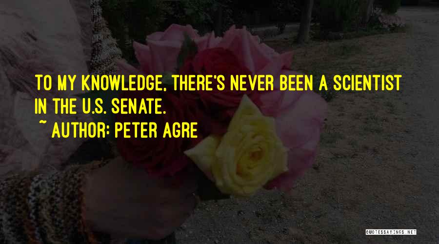 Peter Agre Quotes: To My Knowledge, There's Never Been A Scientist In The U.s. Senate.