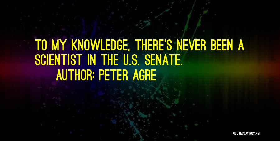 Peter Agre Quotes: To My Knowledge, There's Never Been A Scientist In The U.s. Senate.