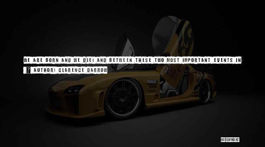 Clarence Darrow Quotes: We Are Born And We Die; And Between These Two Most Important Events In Our Lives More Or Less Time