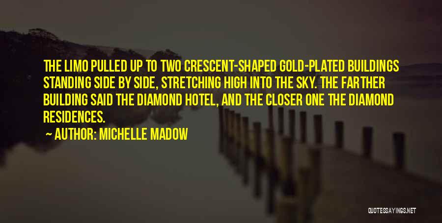 Michelle Madow Quotes: The Limo Pulled Up To Two Crescent-shaped Gold-plated Buildings Standing Side By Side, Stretching High Into The Sky. The Farther